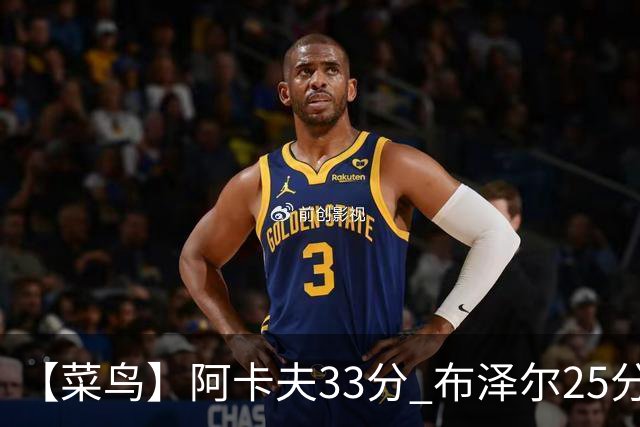 【菜鸟】阿卡夫33分 布泽尔25分13板6助 伦德博格18分13板6助3断