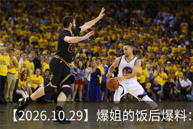 【2026.10.29】爆姐的饭后爆料：生命不止，爆料不息！