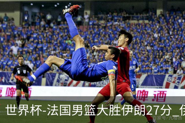 世界杯-法国男篮大胜伊朗27分 伊朗至今0胜4负
