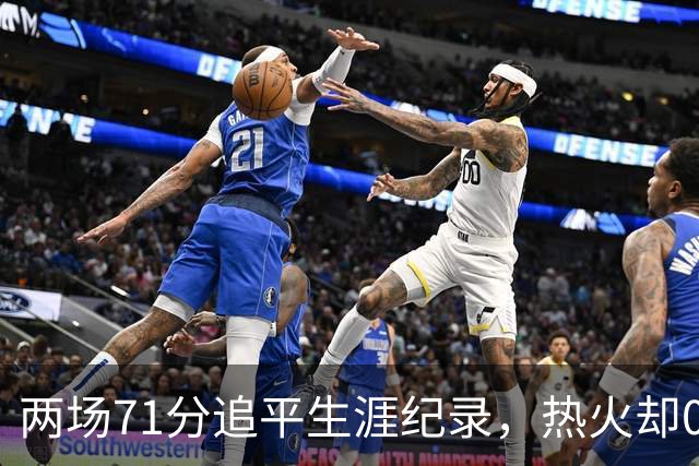两场71分追平生涯纪录，热火却0胜2负丢了259分