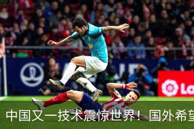 中国又一技术震惊世界！国外希望能和中国合作，这项黑科技有多牛
