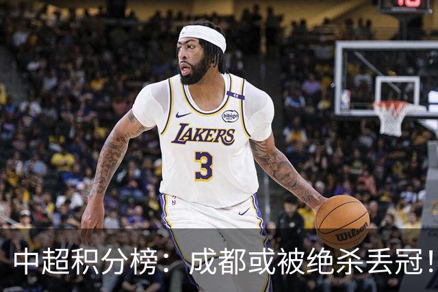 中超积分榜：成都或被绝杀丢冠！河南队保级上岸，武汉提前降级
