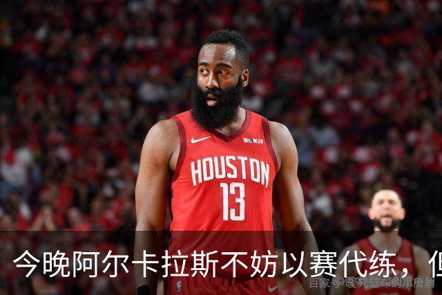 今晚阿尔卡拉斯不妨以赛代练，但也决不能掉以轻心