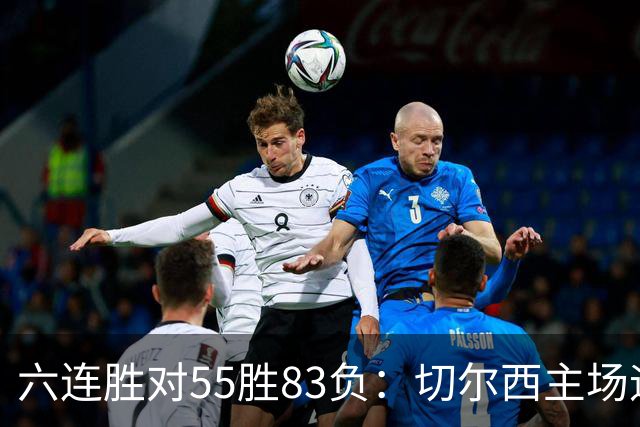 六连胜对55胜83负：切尔西主场迎热刺，两队各换两人