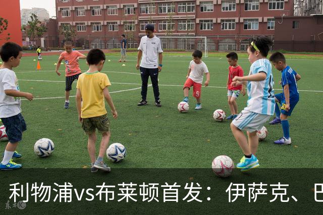 利物浦vs布莱顿首发：伊萨克、巴尔科拉先发，维尔茨、阿劳霍出战