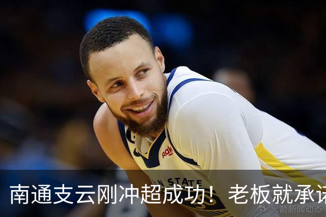 南通支云刚冲超成功！老板就承诺冲超奖金将在周一发，值得期待
