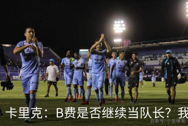 卡里克：B费是否继续当队长？我只会做对俱乐部最有利的选择