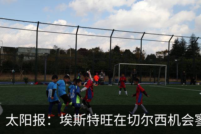 太阳报：埃斯特旺在切尔西机会寥寥，处境不改或认真申请离队