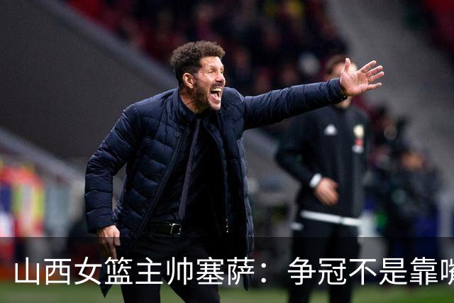 山西女篮主帅塞萨：争冠不是靠嘴上说说 要始于脚下
