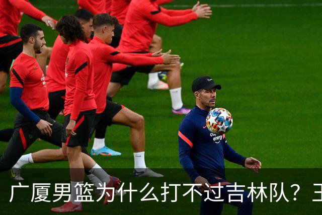 广厦男篮为什么打不过吉林队？王博毫不客气说出原因，原来如此