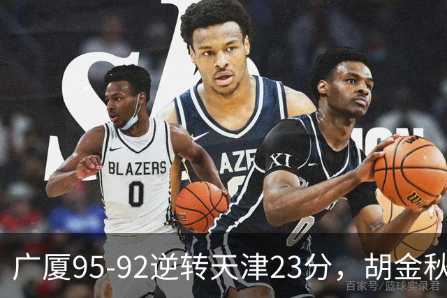 广厦95-92逆转天津23分，胡金秋21+7，威尔斯27分，蒋祺禹23分