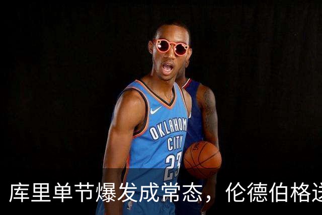 库里单节爆发成常态，伦德伯格送勇士老来得子之喜
