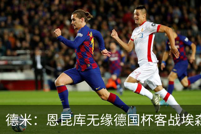 德米：恩昆库无缘德国杯客战埃森，战沙尔克时复出