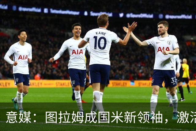 意媒：图拉姆成国米新领袖，激活逆转