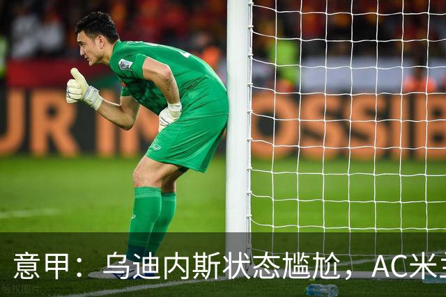 意甲：乌迪内斯状态尴尬，AC米兰体能受限