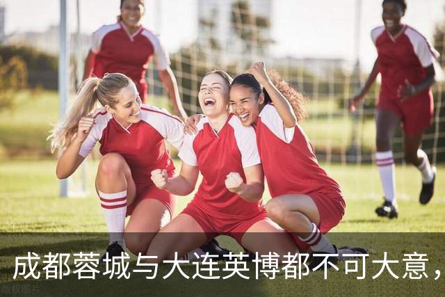 成都蓉城与大连英博都不可大意，最后一轮决定冠军的未必是泰山队