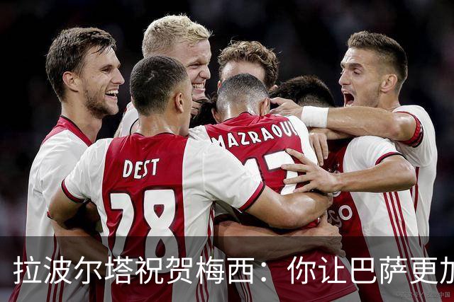 拉波尔塔祝贺梅西：你让巴萨更加伟大，愿这份情缘永恒延续