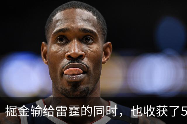 掘金输给雷霆的同时，也收获了5个惊喜
