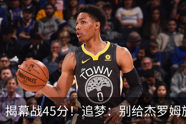 揭幕战45分！追梦：别给杰罗姆施加最快进步压力 千万别一场论