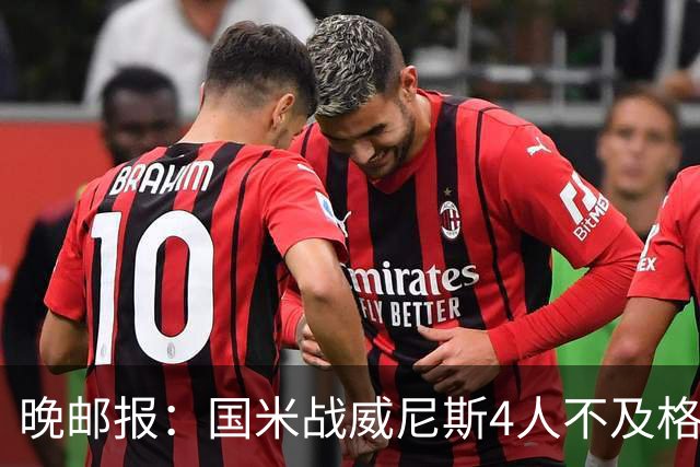 晚邮报：国米战威尼斯4人不及格，图拉姆、普罗韦德尔7分最高