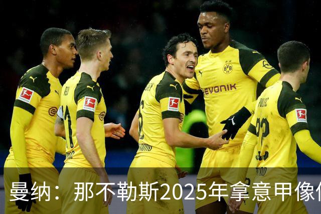 曼纳：那不勒斯2025年拿意甲像做梦，这样的经历无法复制