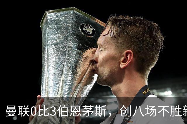 曼联0比3伯恩茅斯，创八场不胜新纪录