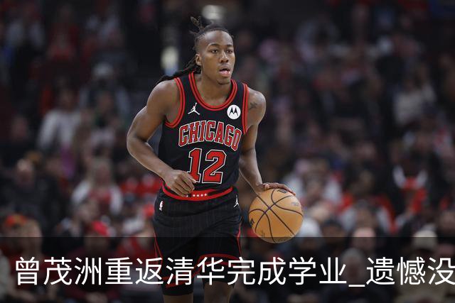曾茂洲重返清华完成学业 遗憾没打过广东主场