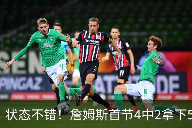 状态不错！詹姆斯首节4中2拿下5分4板2助 正负值+7