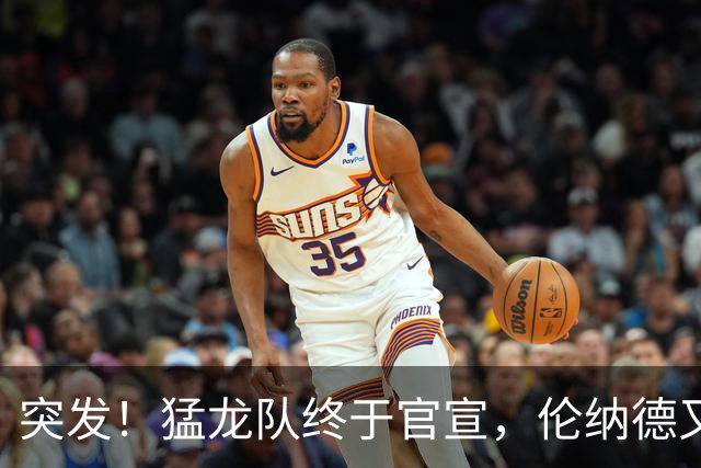 突发！猛龙队终于官宣，伦纳德又伤了