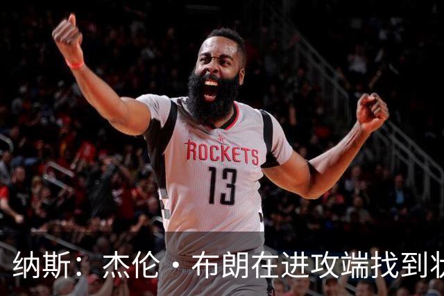 纳斯：杰伦·布朗在进攻端找到状态时 也能带动他的防守