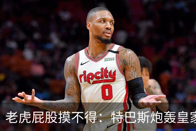 老虎屁股摸不得：特巴斯炮轰皇家马德里面临两年禁赛
