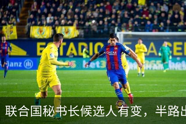 联合国秘书长候选人有变，半路出现一匹“黑马”，海合会全力支持