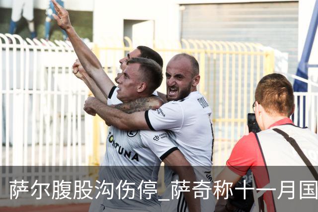 萨尔腹股沟伤停 萨奇称十一月国家队窗口后才能复出