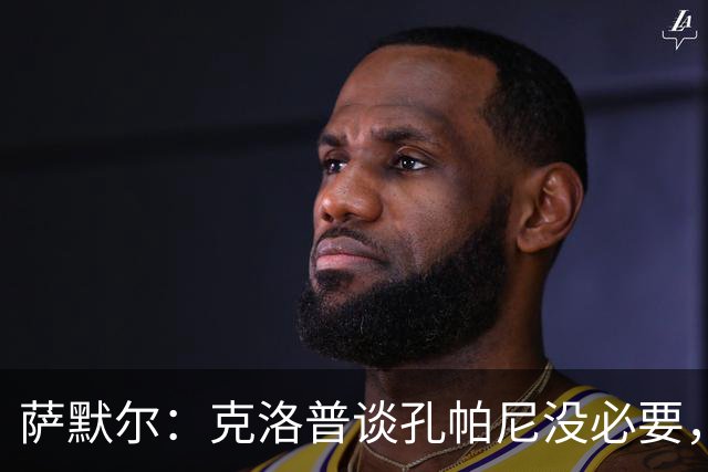 萨默尔：克洛普谈孔帕尼没必要，他低估了国家队教练影响力