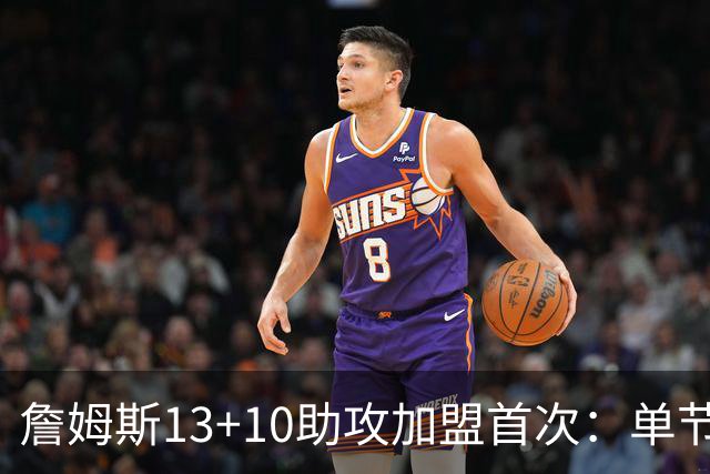 詹姆斯13+10助攻加盟首次：单节被轰36-13 激活4人20+逆转证调整力
