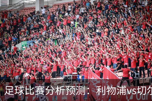 足球比赛分析预测：利物浦vs切尔西，桑德兰vs布伦特福德，伯恩茅斯vs阿斯顿维拉，富勒姆vs水晶宫，热那亚vs尤文图斯