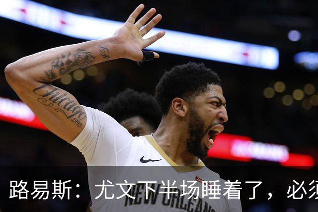 路易斯：尤文下半场睡着了，必须整场踢得更好