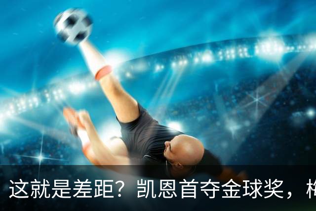 这就是差距？凯恩首夺金球奖，梅西才第五媒体专家犀利点出关键！