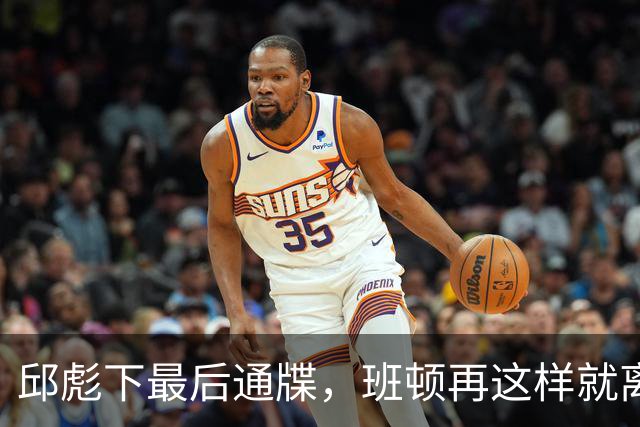 邱彪下最后通牒，班顿再这样就离队，牺牲一人换两大本土同时蜕变