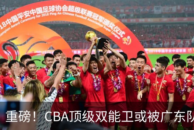 重磅！CBA顶级双能卫或被广东队看中，陈老板为他送出国手？