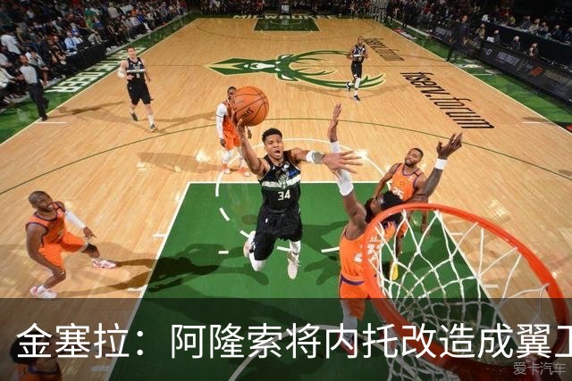 金塞拉：阿隆索将内托改造成翼卫，进攻效率提升一倍多
