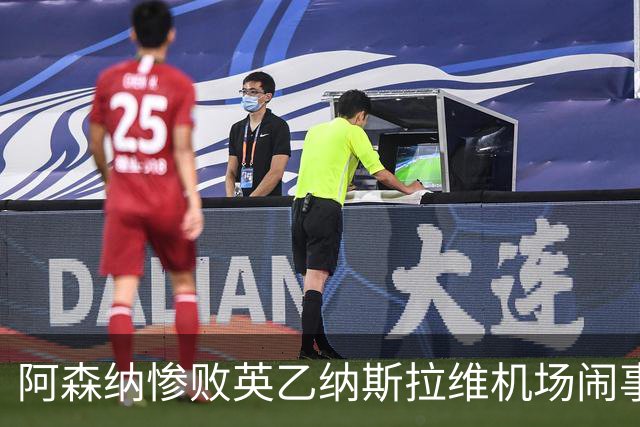 阿森纳惨败英乙纳斯拉维机场闹事爱德华兹伤退