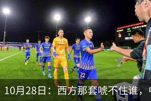 10月28日：西方那套唬不住谁，中国人是绝对不会接受这种冒犯行为的，中国足协已经出手
