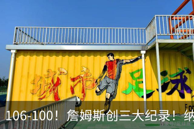 106-100！詹姆斯创三大纪录！纳斯合不拢嘴，詹姆斯恩比德这样说