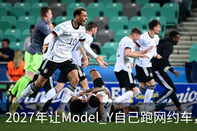 2027年让Model Y自己跑网约车，特斯拉这次能兑现吗