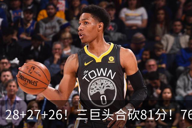 28+27+26！三巨头合砍81分！76人冲击总冠军