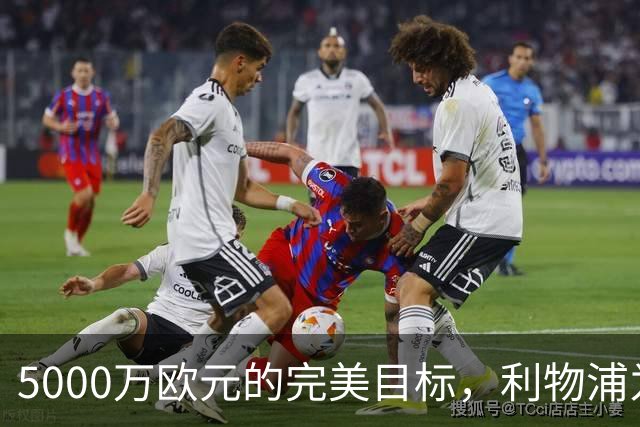 5000万欧元的完美目标，利物浦为何被曝缺席争夺