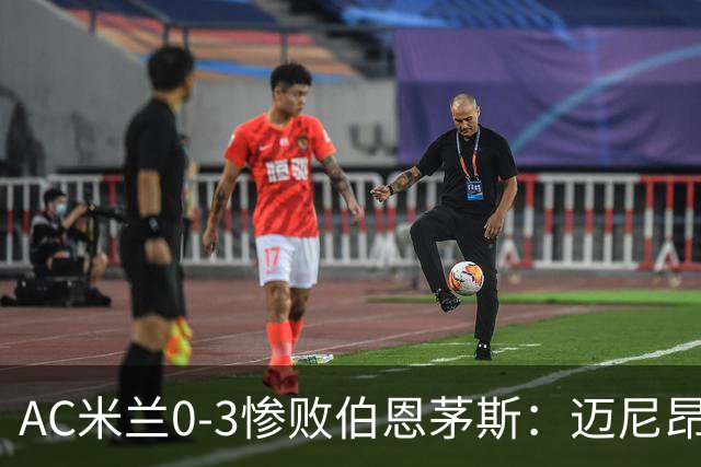 AC米兰0-3惨败伯恩茅斯：迈尼昂红牌引发崩盘