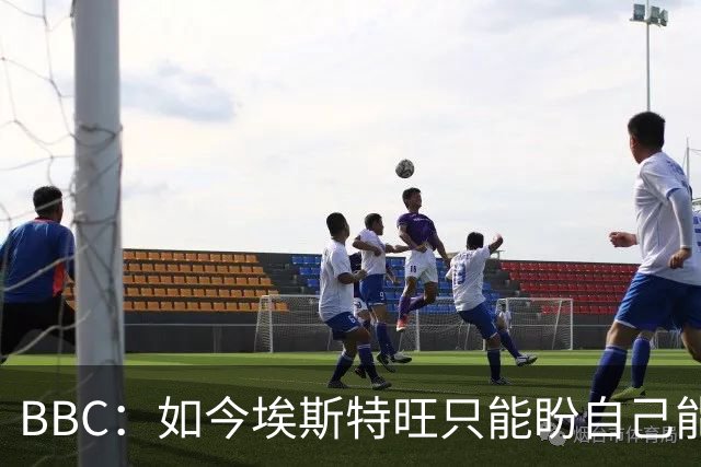 BBC：如今埃斯特旺只能盼自己能步内托后尘，重新焕发生涯的生机