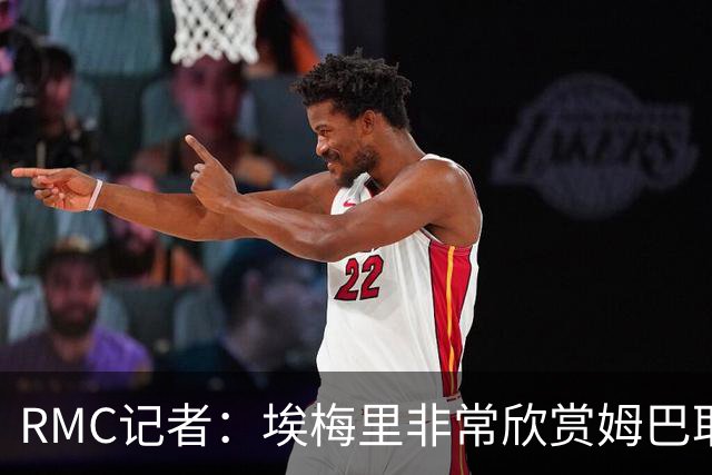 RMC记者：埃梅里非常欣赏姆巴耶，球员很好地融入了埃梅里的体系